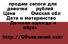 продам сапоги для девочки 500 рублей  › Цена ­ 500 - Омская обл. Дети и материнство » Детская одежда и обувь   